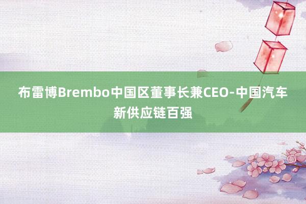 布雷博Brembo中国区董事长兼CEO-中国汽车新供应链百强