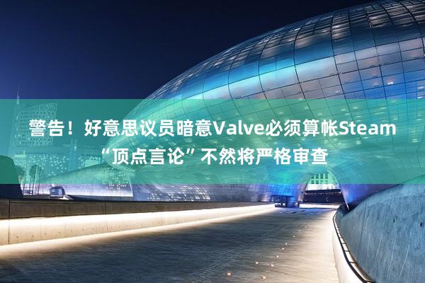 警告！好意思议员暗意Valve必须算帐Steam“顶点言论”